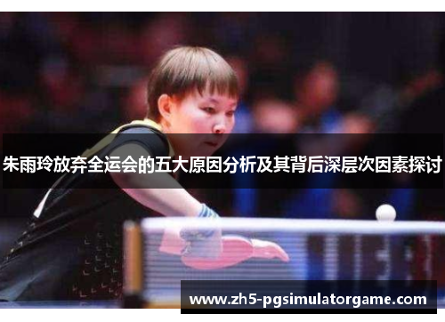 朱雨玲放弃全运会的五大原因分析及其背后深层次因素探讨