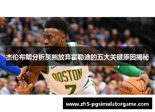 杰伦布朗分析灰熊放弃霍勒迪的五大关键原因揭秘 杰伦布朗分析灰熊放弃霍勒迪的五大关键原因揭秘