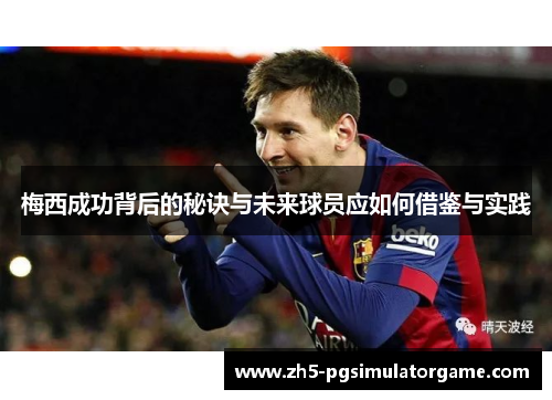 梅西成功背后的秘诀与未来球员应如何借鉴与实践