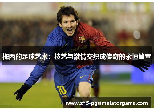 梅西的足球艺术：技艺与激情交织成传奇的永恒篇章
