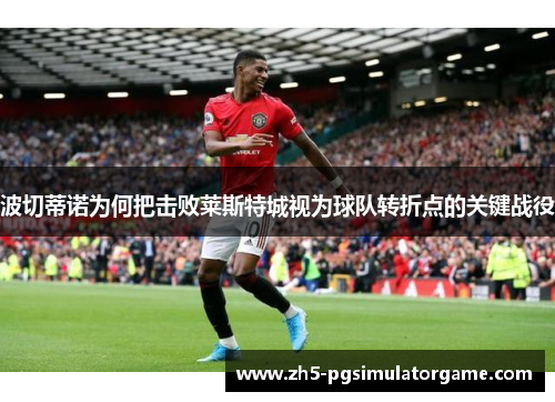 波切蒂诺为何把击败莱斯特城视为球队转折点的关键战役