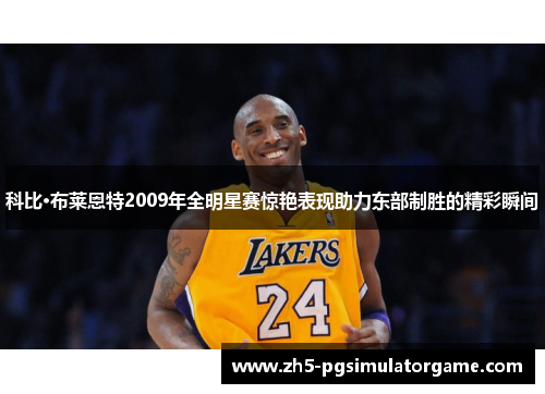 科比·布莱恩特2009年全明星赛惊艳表现助力东部制胜的精彩瞬间