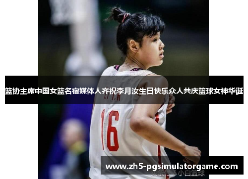 篮协主席中国女篮名宿媒体人齐祝李月汝生日快乐众人共庆篮球女神华诞