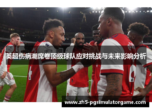 英超伤病潮席卷顶级球队应对挑战与未来影响分析